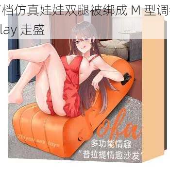 高档仿真娃娃双腿被绑成 M 型调教 play 走盛