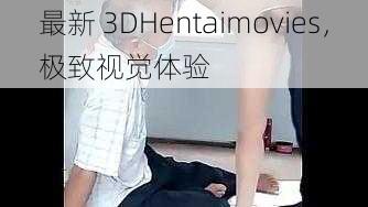 最新 3DHentaimovies，极致视觉体验