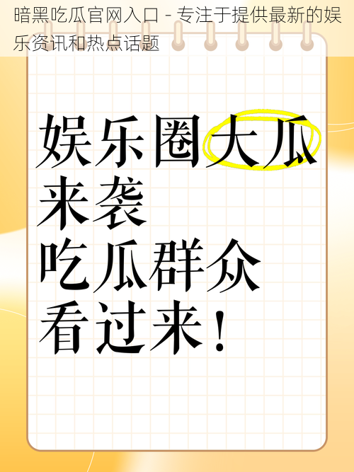 暗黑吃瓜官网入口 - 专注于提供最新的娱乐资讯和热点话题