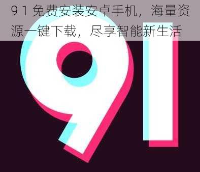 9 1 免费安装安卓手机，海量资源一键下载，尽享智能新生活