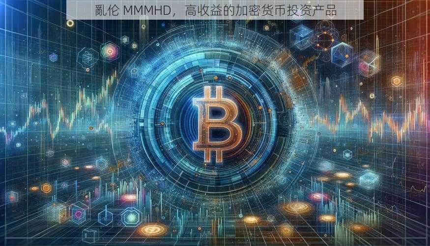 亂伦 MMMHD，高收益的加密货币投资产品