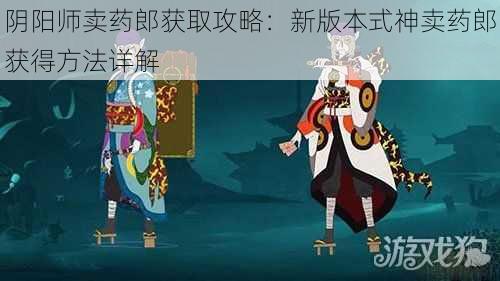 阴阳师卖药郎获取攻略：新版本式神卖药郎获得方法详解