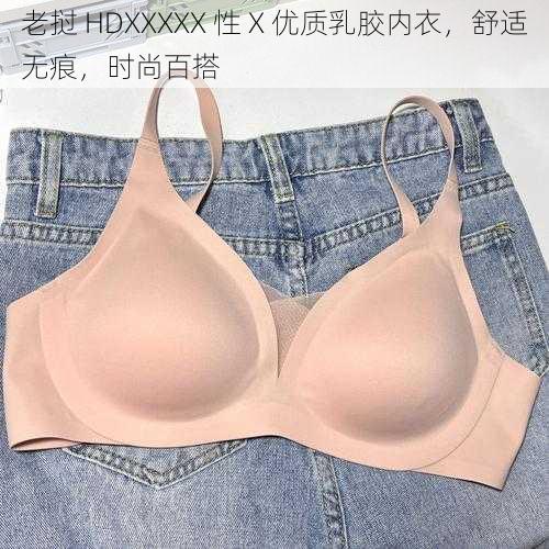 老挝 HDXXXXX 性 X 优质乳胶内衣，舒适无痕，时尚百搭