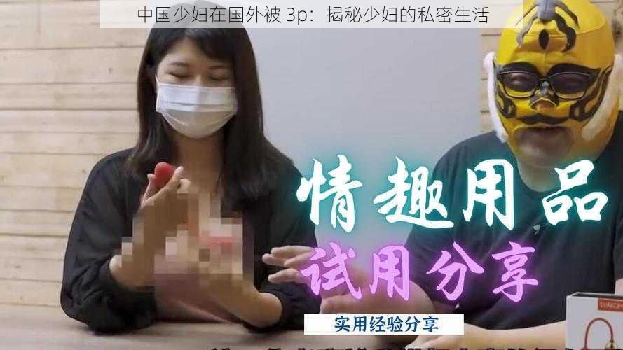 中国少妇在国外被 3p：揭秘少妇的私密生活