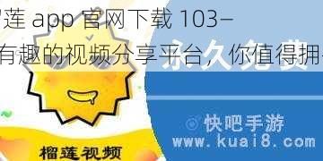 榴莲 app 官网下载 103——有趣的视频分享平台，你值得拥有