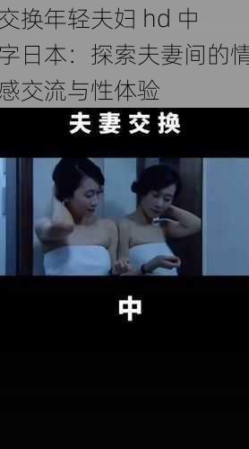 交换年轻夫妇 hd 中字日本：探索夫妻间的情感交流与性体验