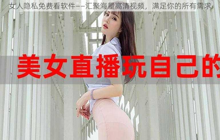 女人隐私免费看软件——汇聚海量高清视频，满足你的所有需求