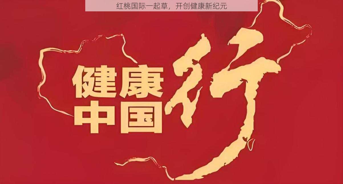 红桃国际一起草，开创健康新纪元