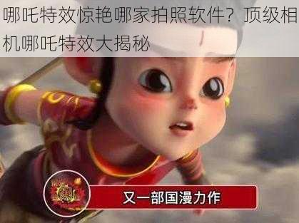 哪吒特效惊艳哪家拍照软件？顶级相机哪吒特效大揭秘