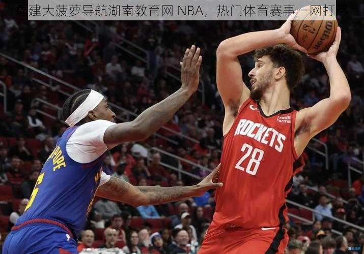 福建大菠萝导航湖南教育网 NBA，热门体育赛事一网打尽