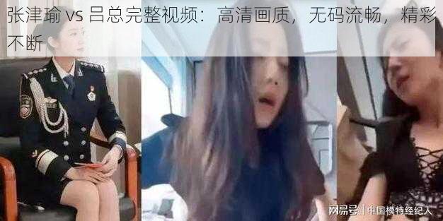 张津瑜 vs 吕总完整视频：高清画质，无码流畅，精彩不断