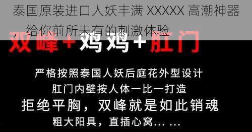 泰国原装进口人妖丰满 XXXXX 高潮神器，给你前所未有的刺激体验