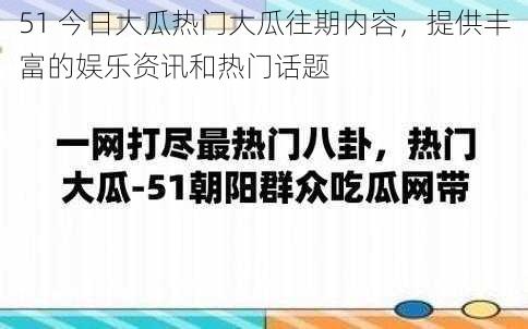 51 今日大瓜热门大瓜往期内容，提供丰富的娱乐资讯和热门话题