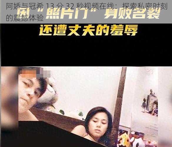 阿娇与冠希 13 分 32 秒视频在线：探索私密时刻的震撼体验