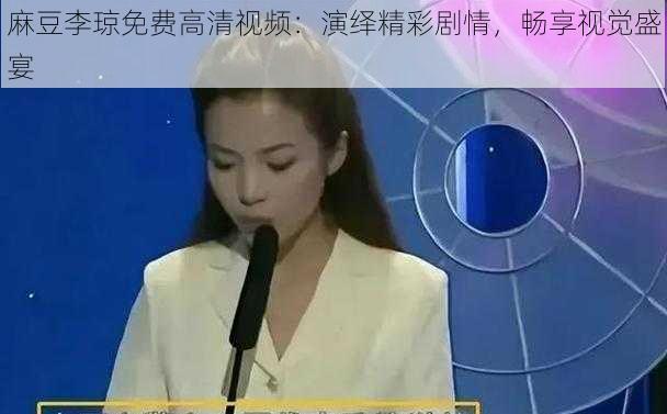 麻豆李琼免费高清视频：演绎精彩剧情，畅享视觉盛宴