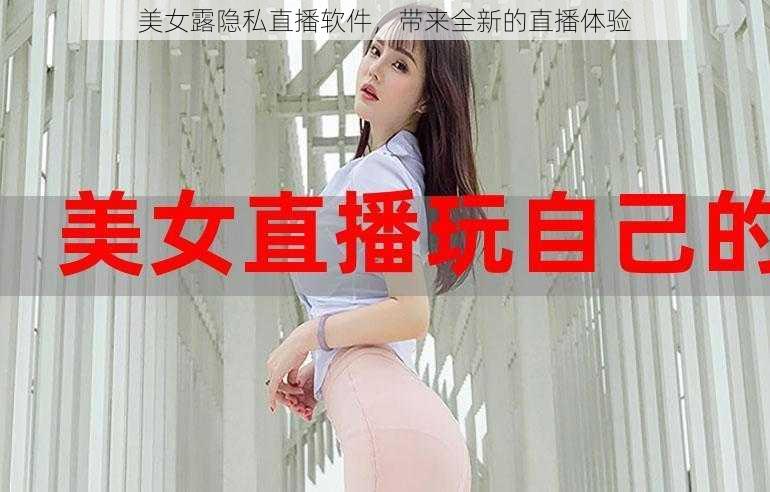 美女露隐私直播软件，带来全新的直播体验