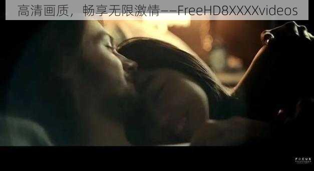 高清画质，畅享无限激情——FreeHD8XXXXvideos