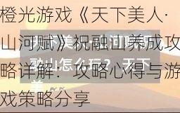 橙光游戏《天下美人·山河赋》祝融山养成攻略详解：攻略心得与游戏策略分享