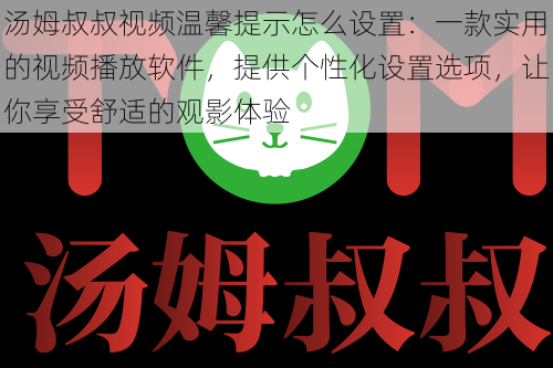 汤姆叔叔视频温馨提示怎么设置：一款实用的视频播放软件，提供个性化设置选项，让你享受舒适的观影体验