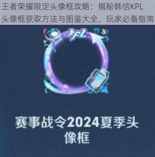 王者荣耀限定头像框攻略：揭秘韩信KPL头像框获取方法与图鉴大全，玩家必备指南