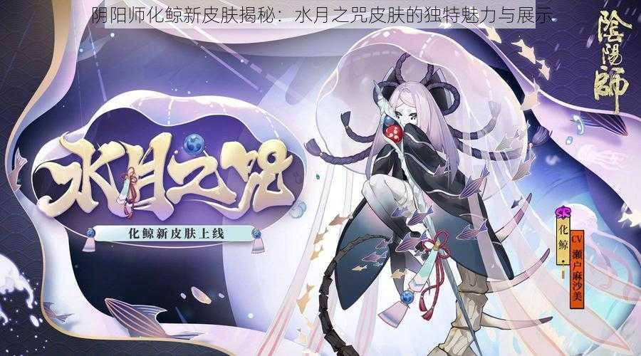 阴阳师化鲸新皮肤揭秘：水月之咒皮肤的独特魅力与展示