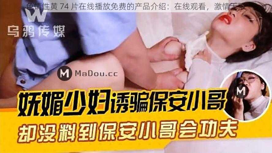 色情性黄 74 片在线播放免费的产品介绍：在线观看，激情无限