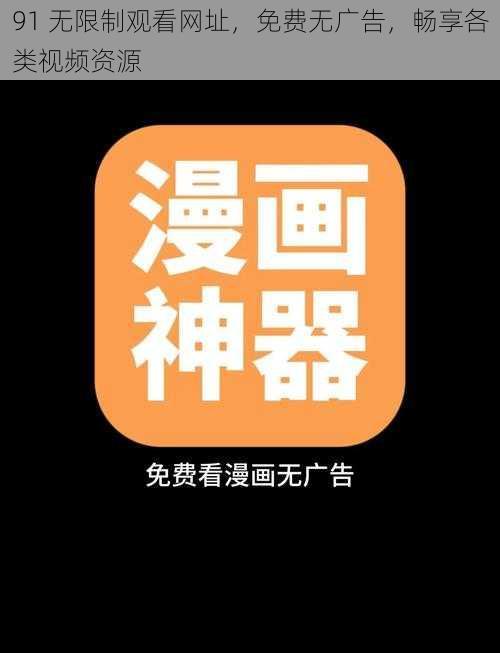 91 无限制观看网址，免费无广告，畅享各类视频资源