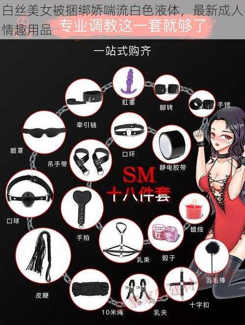 白丝美女被捆绑娇喘流白色液体，最新成人情趣用品