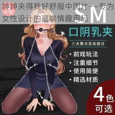 妽妽夹得我好舒服中国片——专为女性设计的高端情趣用品