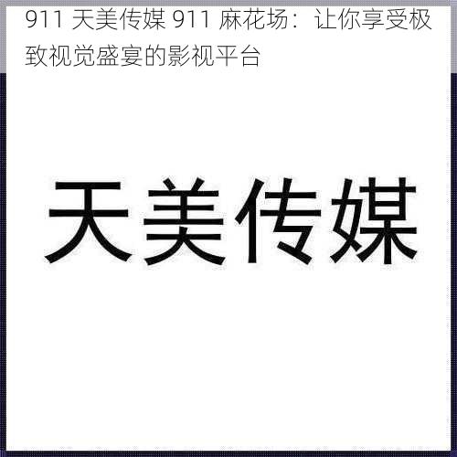 911 天美传媒 911 麻花场：让你享受极致视觉盛宴的影视平台