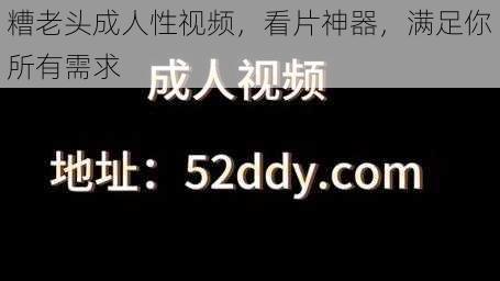 糟老头成人性视频，看片神器，满足你所有需求