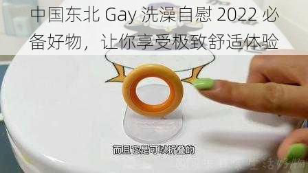 中国东北 Gay 洗澡自慰 2022 必备好物，让你享受极致舒适体验