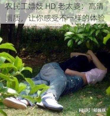 农民工嫖妓 HD 老太婆：高清画质，让你感受不一样的体验