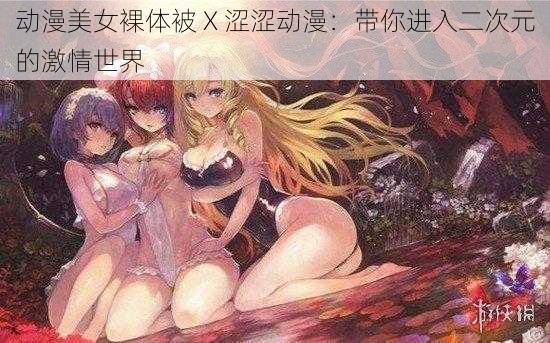 动漫美女裸体被 X 涩涩动漫：带你进入二次元的激情世界