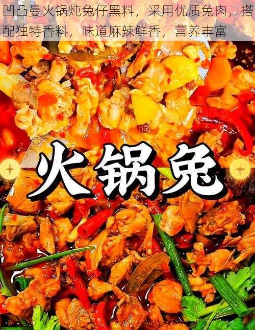 凹凸曼火锅炖兔仔黑料，采用优质兔肉，搭配独特香料，味道麻辣鲜香，营养丰富