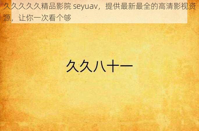 久久久久久精品影院 seyuav，提供最新最全的高清影视资源，让你一次看个够