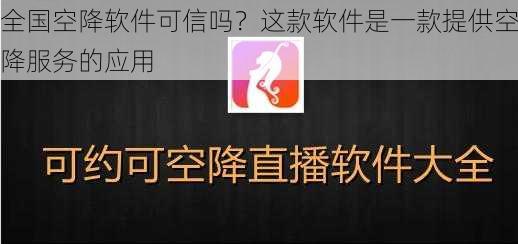 全国空降软件可信吗？这款软件是一款提供空降服务的应用