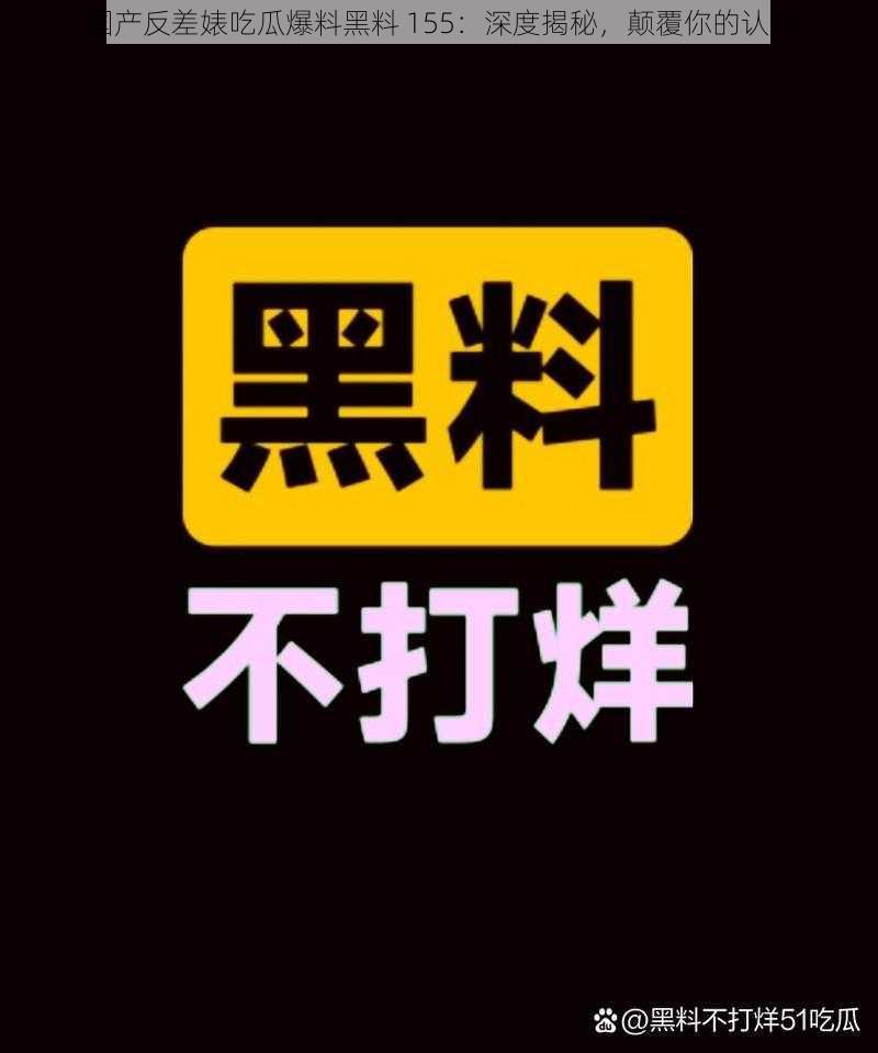 国产反差婊吃瓜爆料黑料 155：深度揭秘，颠覆你的认知