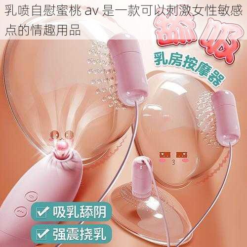 乳喷自慰蜜桃 av 是一款可以刺激女性敏感点的情趣用品