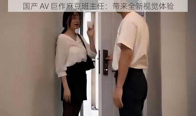 国产 AV 巨作麻豆班主任：带来全新视觉体验