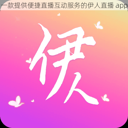 一款提供便捷直播互动服务的伊人直播 app