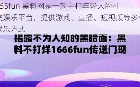 155fun 黑料网是一款主打年轻人的社交娱乐平台，提供游戏、直播、短视频等多种娱乐方式