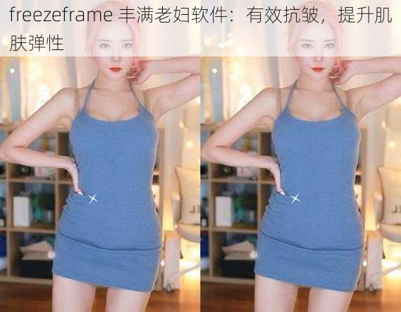 freezeframe 丰满老妇软件：有效抗皱，提升肌肤弹性