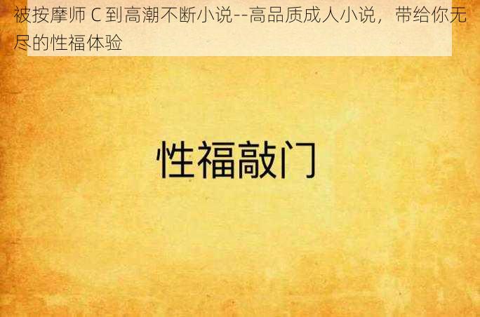 被按摩师 C 到高潮不断小说--高品质成人小说，带给你无尽的性福体验