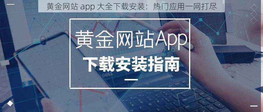 黄金网站 app 大全下载安装：热门应用一网打尽