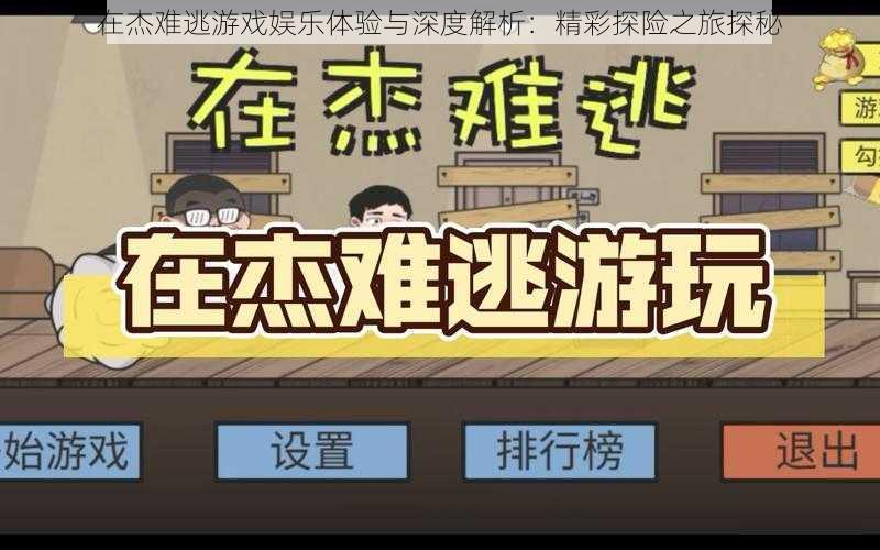 在杰难逃游戏娱乐体验与深度解析：精彩探险之旅探秘