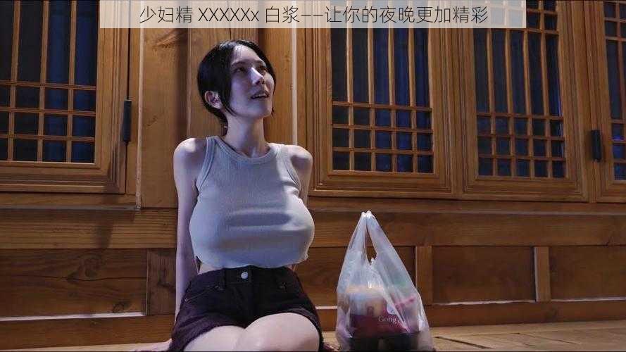 少妇精 XXXXXx 白浆——让你的夜晚更加精彩