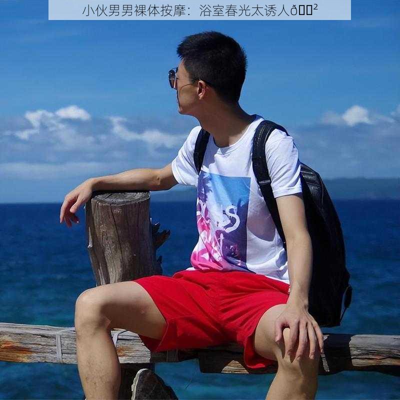 小伙男男裸体按摩：浴室春光太诱人😲