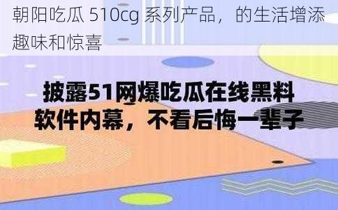 朝阳吃瓜 510cg 系列产品，的生活增添趣味和惊喜