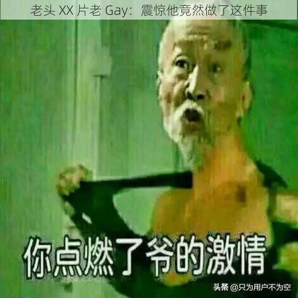 老头 XX 片老 Gay：震惊他竟然做了这件事